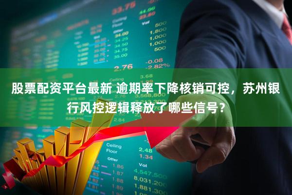 股票配资平台最新 逾期率下降核销可控，苏州银行风控逻辑释放了哪些信号？
