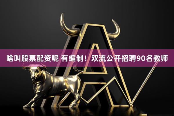 啥叫股票配资呢 有编制！双流公开招聘90名教师