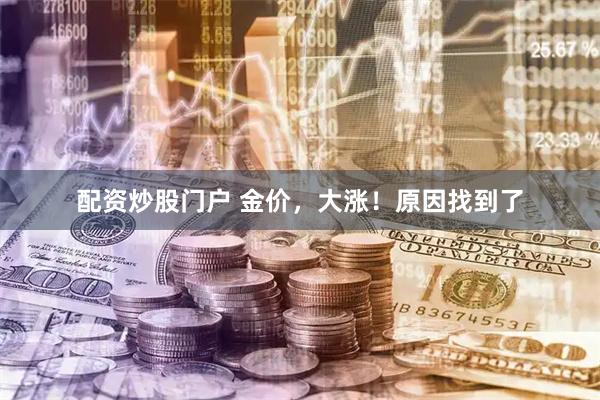 配资炒股门户 金价，大涨！原因找到了