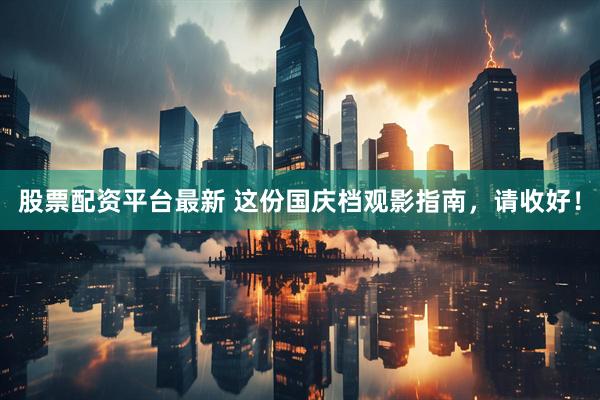 股票配资平台最新 这份国庆档观影指南，请收好！