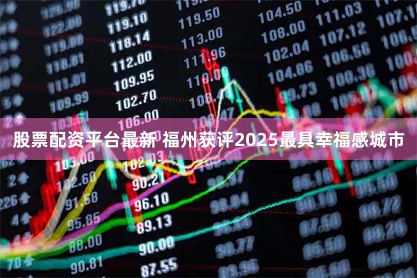 股票配资平台最新 福州获评2025最具幸福感城市