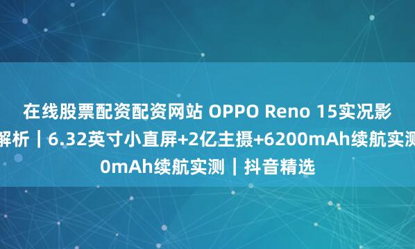 在线股票配资配资网站 OPPO Reno 15实况影像旗舰深度解析｜6.32英寸小直屏+2亿主摄+6200mAh续航实测｜抖音精选