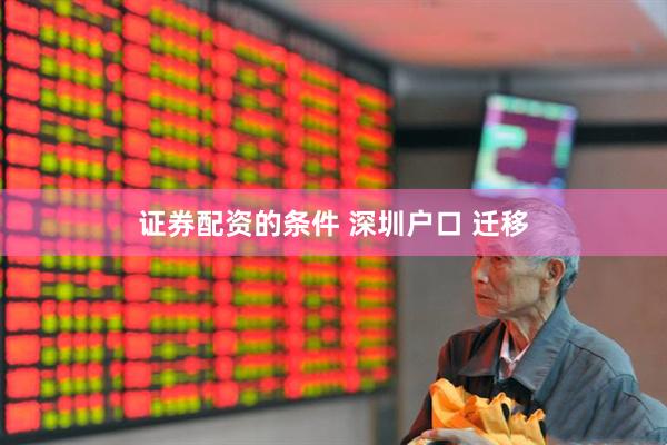 证券配资的条件 深圳户口 迁移