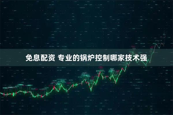 免息配资 专业的锅炉控制哪家技术强