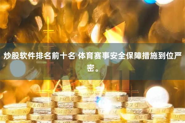 炒股软件排名前十名 体育赛事安全保障措施到位严密。