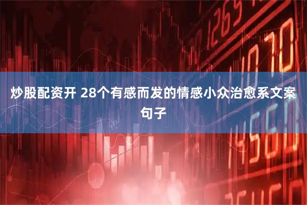 炒股配资开 28个有感而发的情感小众治愈系文案句子