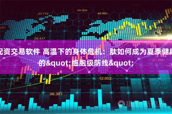 配资交易软件 高温下的身体危机：肽如何成为夏季健康的"细胞级防线"