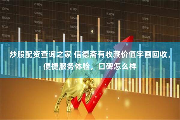 炒股配资查询之家 信德斋有收藏价值字画回收，便捷服务体验，口碑怎么样