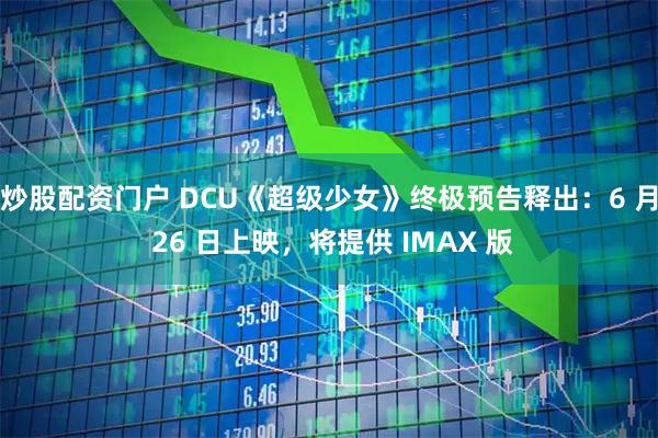 炒股配资门户 DCU《超级少女》终极预告释出：6 月 26 日上映，将提供 IMAX 版